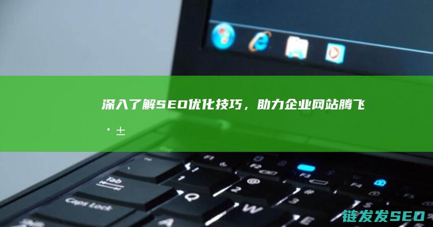 深入了解SEO优化技巧，助力企业网站腾飞 (深入了解色意思是什么)