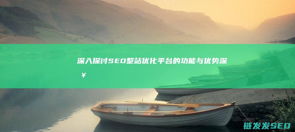 深入探讨SEO整站优化平台的功能与优势 (深入探讨SOCKS5代理)