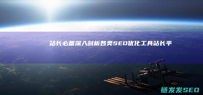站长必备！深入剖析各类SEO优化工具 (站长平台)