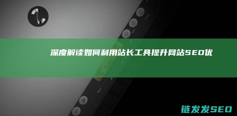 深度解读：如何利用站长工具提升网站SEO优化效果 (深度解读如懿传)