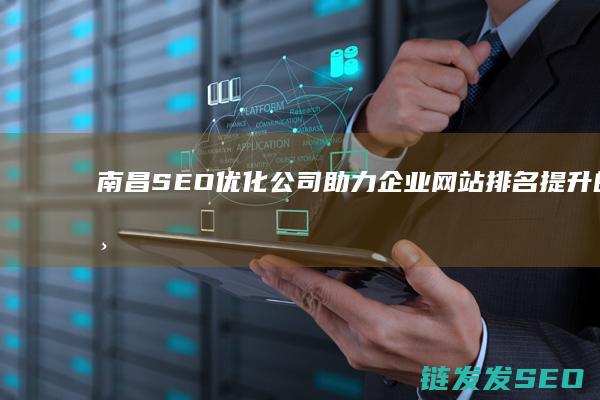 南昌SEO优化公司：助力企业网站排名提升的专业团队 (南昌seo排名公司)