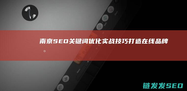 南京SEO关键词优化实战技巧：打造在线品牌新高度 (南京seo关键词排名)
