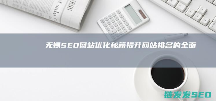 无锡SEO网站优化秘籍：提升网站排名的全面指南 (无锡seo建站)