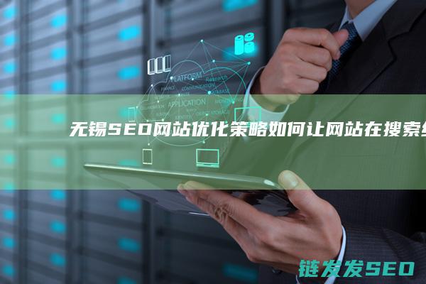 无锡SEO网站优化策略：如何让网站在搜索结果中脱颖而出 (无锡seo建站)