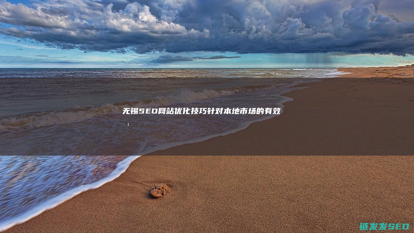 无锡SEO网站优化技巧：针对本地市场的有效方法 (无锡seo公司)