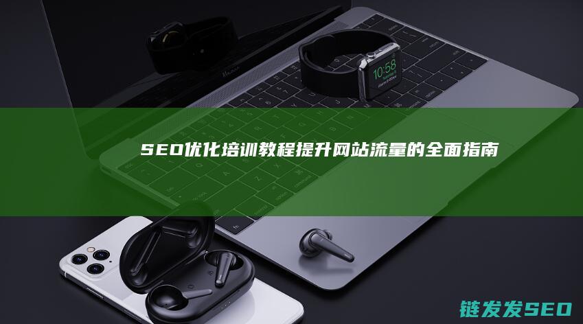 SEO优化培训教程：提升网站流量的全面指南 (seo的优化方案)
