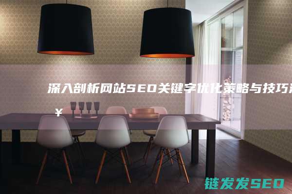 深入剖析网站SEO关键字优化策略与技巧 (深入剖析网站有哪些)