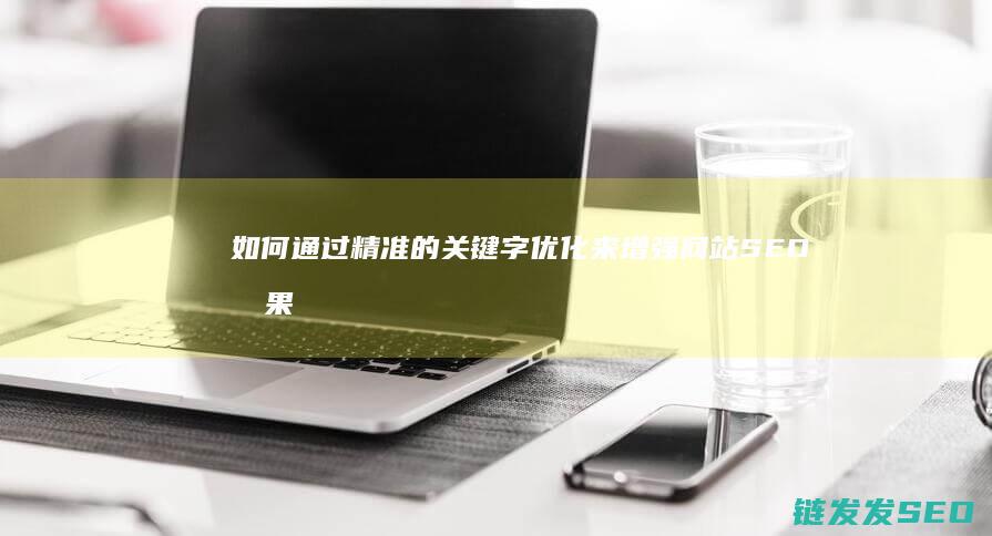 如何通过精准的关键字优化来增强网站SEO效果 (如何通过精准控糖来护好我们的心脑)