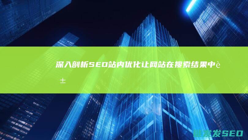 深入剖析SEO站内优化：让网站在搜索结果中脱颖而出的秘密武器 (深入剖析什么)