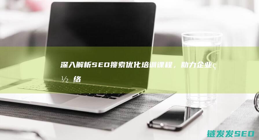 深入解析SEO搜索优化培训课程，助力企业网络营销 (深入解析sas电子版 百度网盘)
