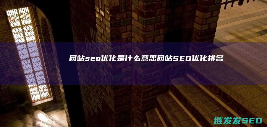 网站seo优化是什么意思 (网站SEO优化排名)