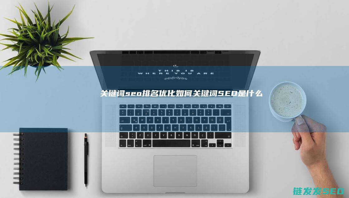 关键词seo排名优化如何 (关键词SEO是什么意思)