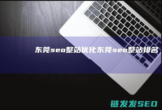 东莞seo整站优化 (东莞seo整站排名)