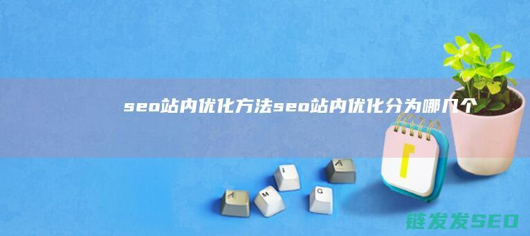 seo站内优化方法 (seo站内优化分为哪几个方面)