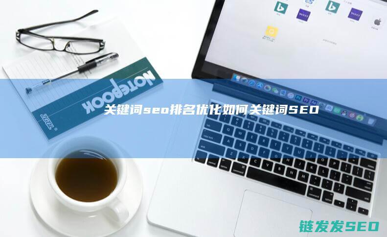 关键词seo排名优化如何 (关键词SEO)