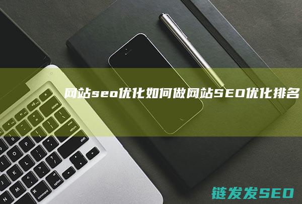 网站seo优化如何做 (网站SEO优化排名)