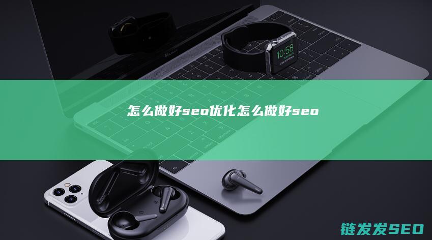 怎么做好seo优化 (怎么做好seo)