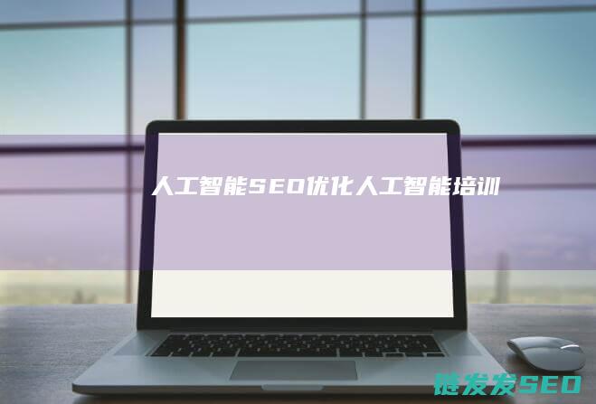 人工智能SEO优化 (人工智能培训)