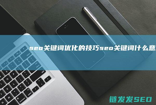seo关键词优化的技巧 (seo关键词什么意思)