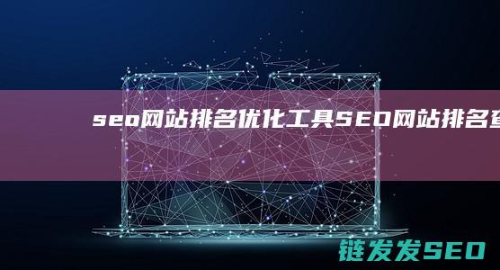 seo网站排名优化工具 (SEO网站排名查询)
