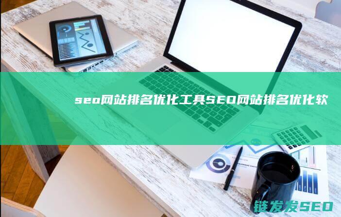 seo网站排名优化工具 (SEO网站排名优化软件)