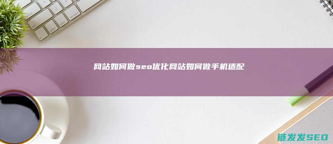 网站如何做seo优化 (网站如何做手机适配)
