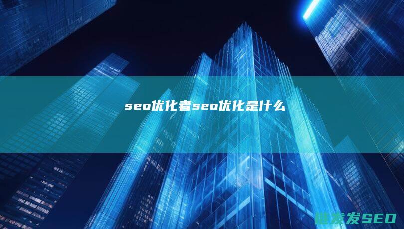 seo优化者 (seo 优化是什么)