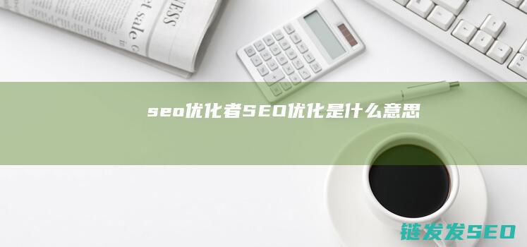 seo优化者 (SEO优化是什么意思)