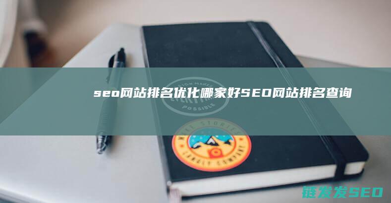 seo网站排名优化哪家好 (SEO网站排名查询)