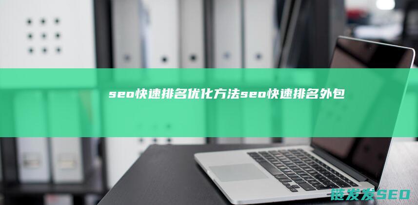 seo快速排名优化方法 (seo快速排名外包)