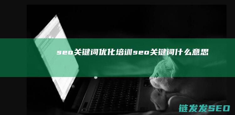 seo关键词优化培训 (seo关键词什么意思)