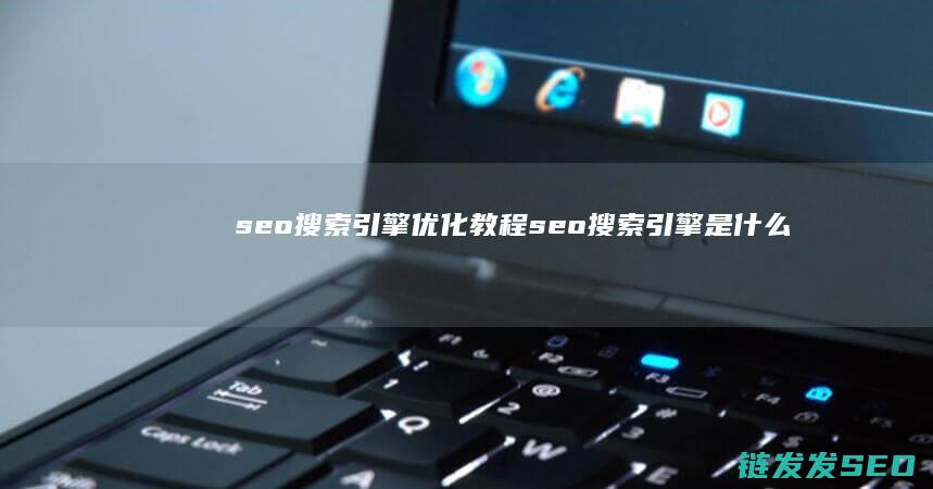 seo搜索引擎优化教程 (seo搜索引擎是什么)
