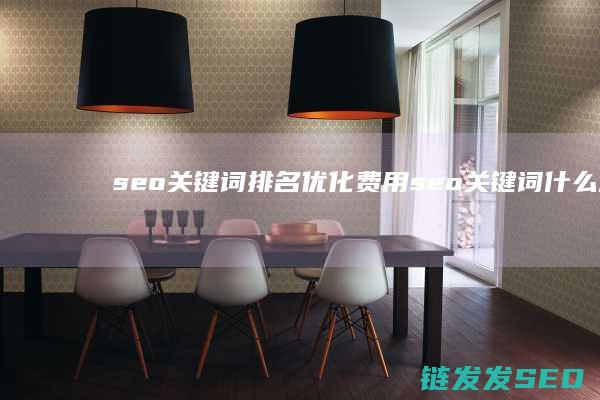 seo关键词排名优化费用 (seo关键词什么意思)