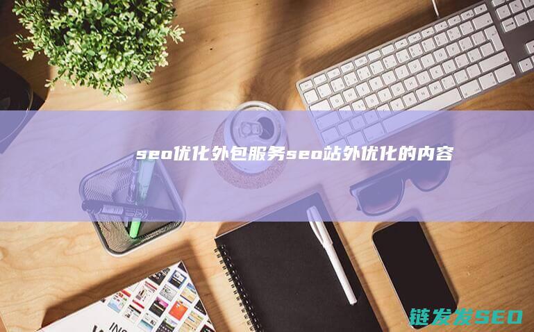 seo优化外包服务 (seo站外优化的内容)