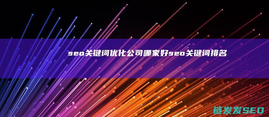 seo关键词优化公司哪家好 (seo关键词排名优化)