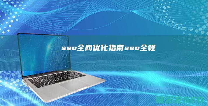 seo全网优化指南 (seo全程)