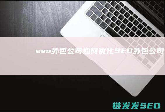 seo外包公司如何优化 (SEO外包公司)