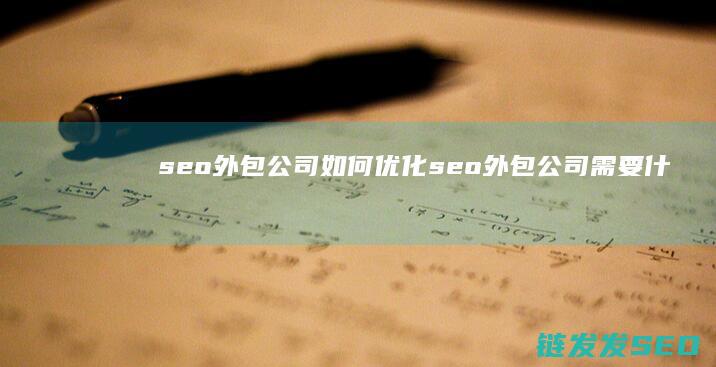 seo外包公司如何优化 (seo外包公司需要什么)