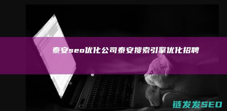 泰安seo优化公司 (泰安搜索引擎优化招聘)