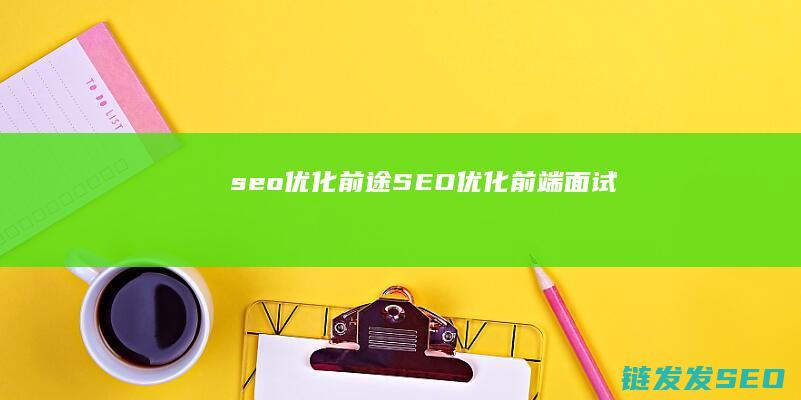seo优化前途 (SEO优化前端面试)