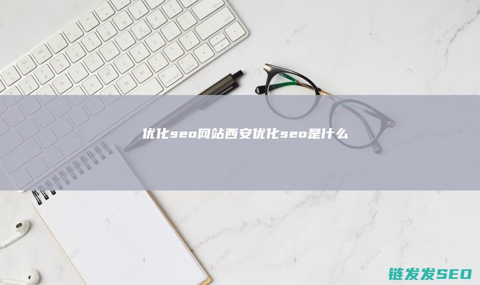优化seo网站西安 (优化seo是什么)
