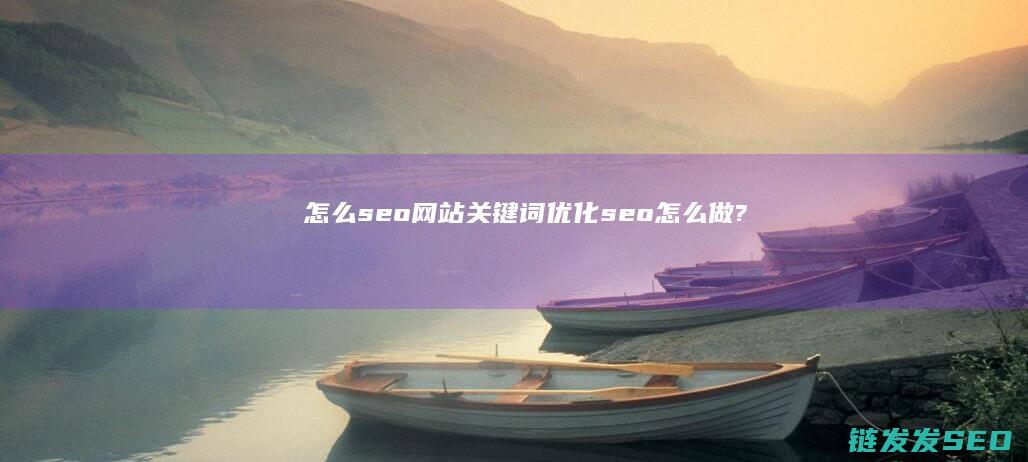 怎么seo网站关键词优化 (seo怎么做?)