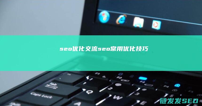 seo优化交流 (seo常用优化技巧)