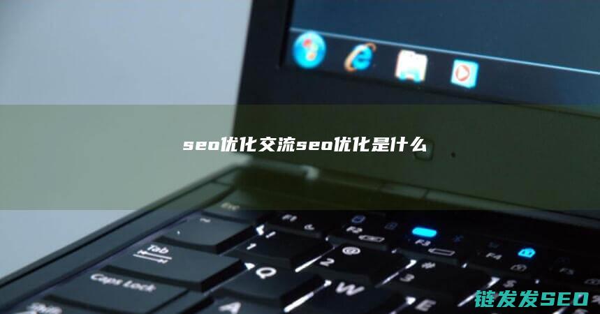 seo优化交流 (seo 优化是什么)