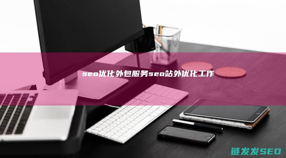 seo优化外包服务 (seo站外优化工作)