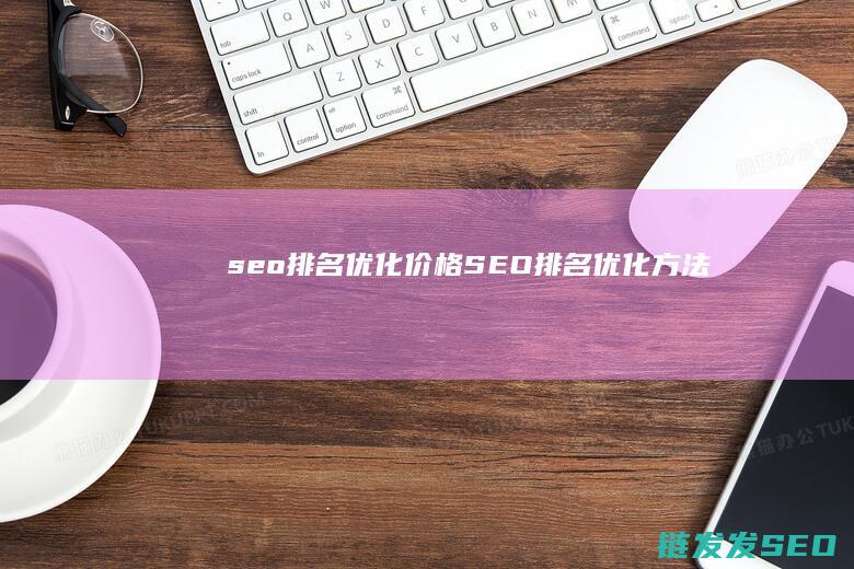 seo排名优化价格 (SEO排名优化方法)