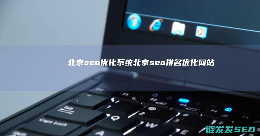 北京seo优化系统 (北京seo排名优化网站)