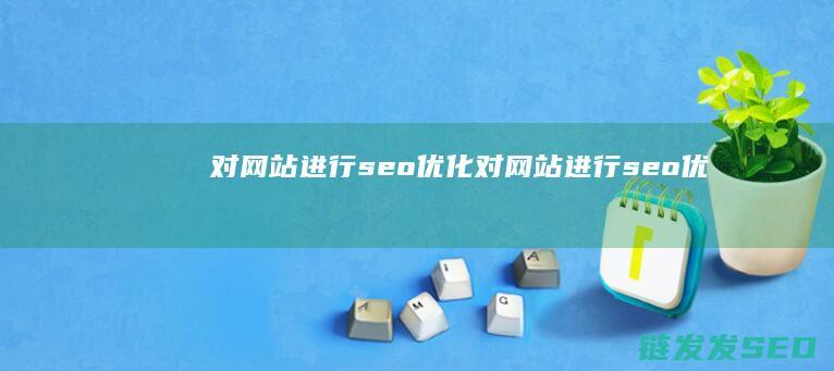 对网站进行seo优化 (对网站进行seo优)