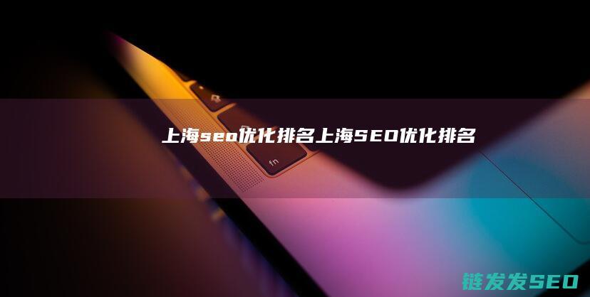 上海seo优化排名 (上海SEO优化排名)