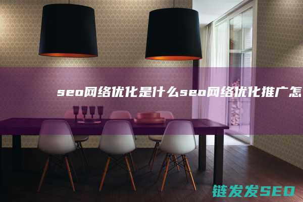 seo网络优化是什么 (seo网络优化推广怎么做)